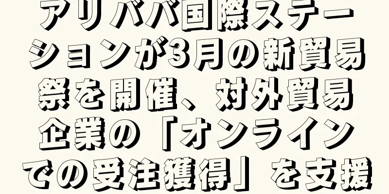 アリババ国際ステーションが3月の新貿易祭を開催、対外貿易企業の「オンラインでの受注獲得」を支援