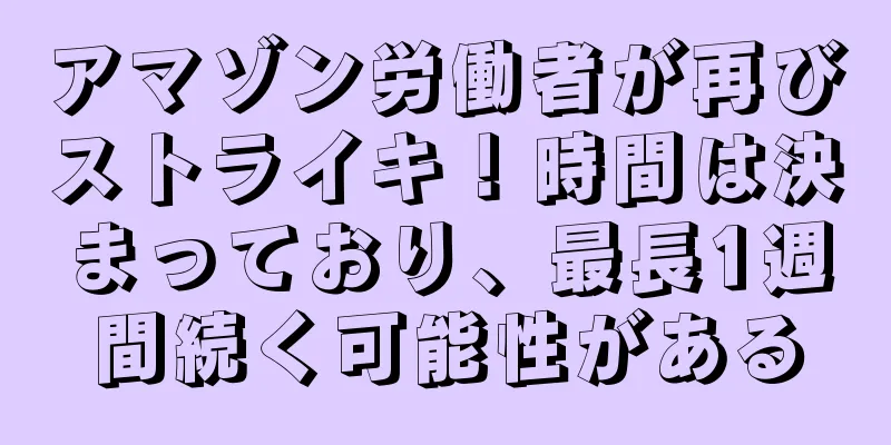 アマゾン労働者が再びストライキ！時間は決まっており、最長1週間続く可能性がある