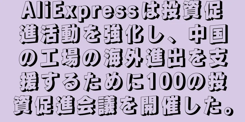 AliExpressは投資促進活動を強化し、中国の工場の海外進出を支援するために100の投資促進会議を開催した。