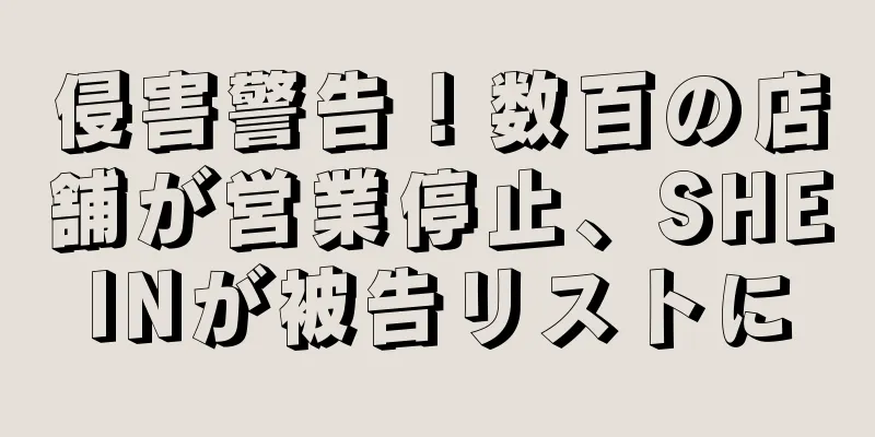 侵害警告！数百の店舗が営業停止、SHEINが被告リストに