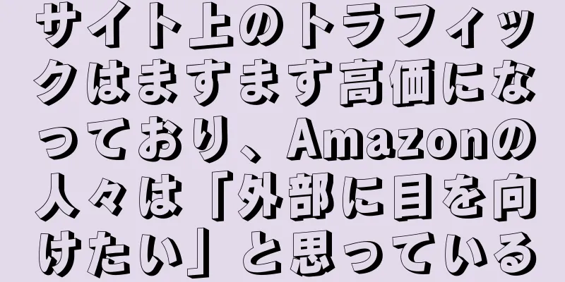 サイト上のトラフィックはますます高価になっており、Amazonの人々は「外部に目を向けたい」と思っている