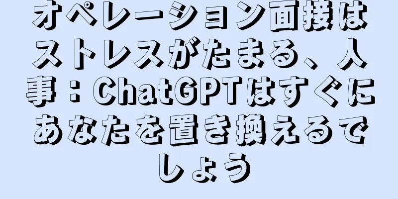 オペレーション面接はストレスがたまる、人事：ChatGPTはすぐにあなたを置き換えるでしょう