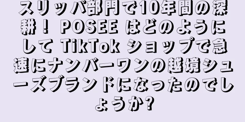 スリッパ部門で10年間の深耕！ POSEE はどのようにして TikTok ショップで急速にナンバーワンの越境シューズブランドになったのでしょうか?