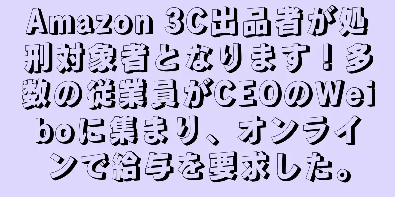 Amazon 3C出品者が処刑対象者となります！多数の従業員がCEOのWeiboに集まり、オンラインで給与を要求した。