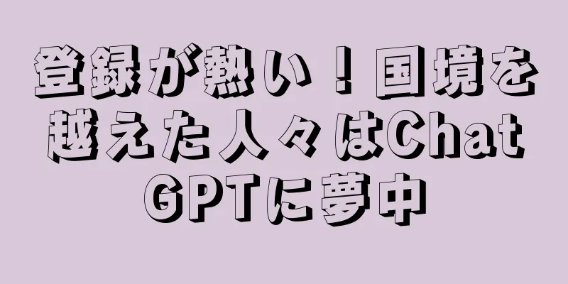登録が熱い！国境を越えた人々はChatGPTに夢中