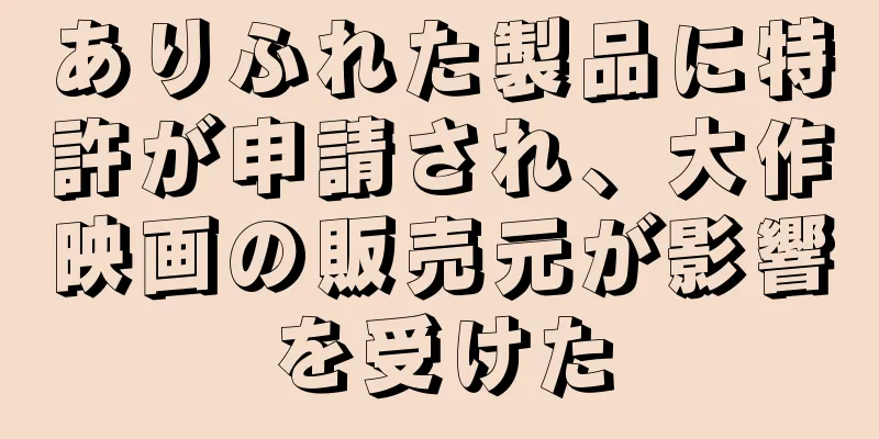 ありふれた製品に特許が申請され、大作映画の販売元が影響を受けた