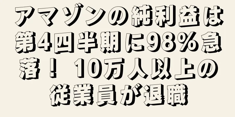 アマゾンの純利益は第4四半期に98%急落！ 10万人以上の従業員が退職