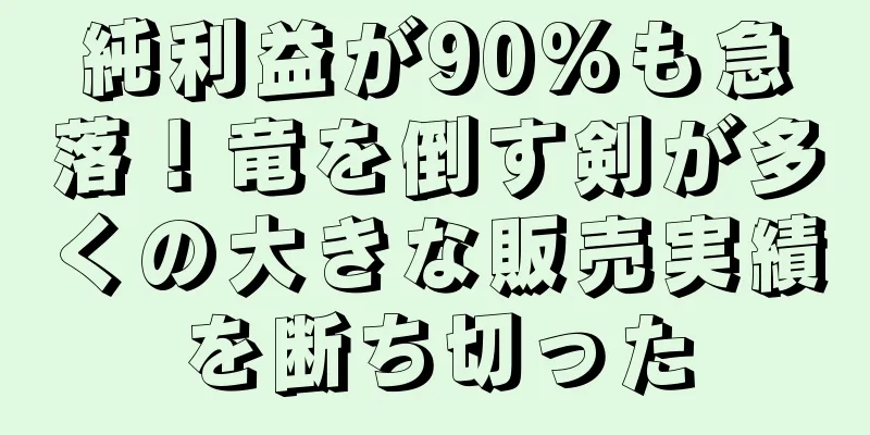 純利益が90%も急落！竜を倒す剣が多くの大きな販売実績を断ち切った