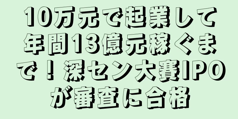10万元で起業して年間13億元稼ぐまで！深セン大賽IPOが審査に合格
