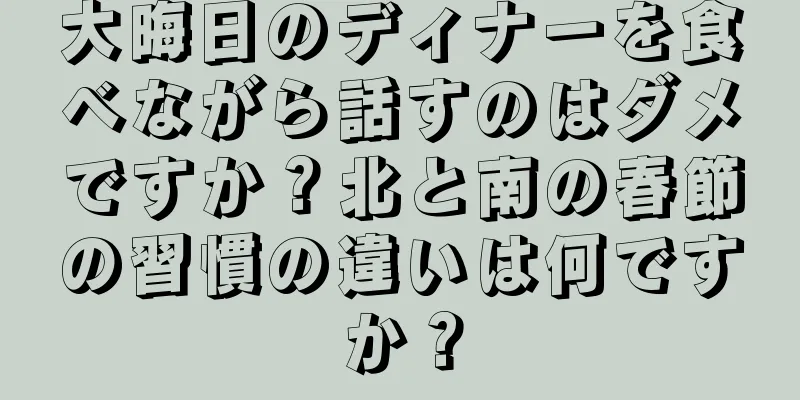 大晦日のディナーを食べながら話すのはダメですか？北と南の春節の習慣の違いは何ですか？