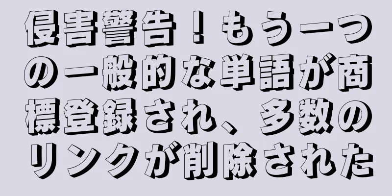 侵害警告！もう一つの一般的な単語が商標登録され、多数のリンクが削除された