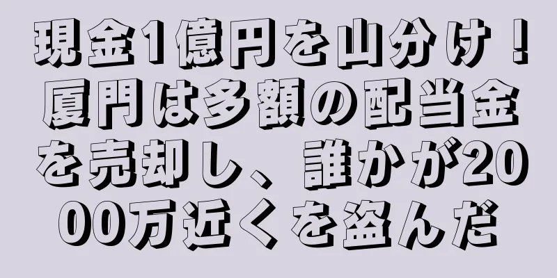 現金1億円を山分け！厦門は多額の配当金を売却し、誰かが2000万近くを盗んだ