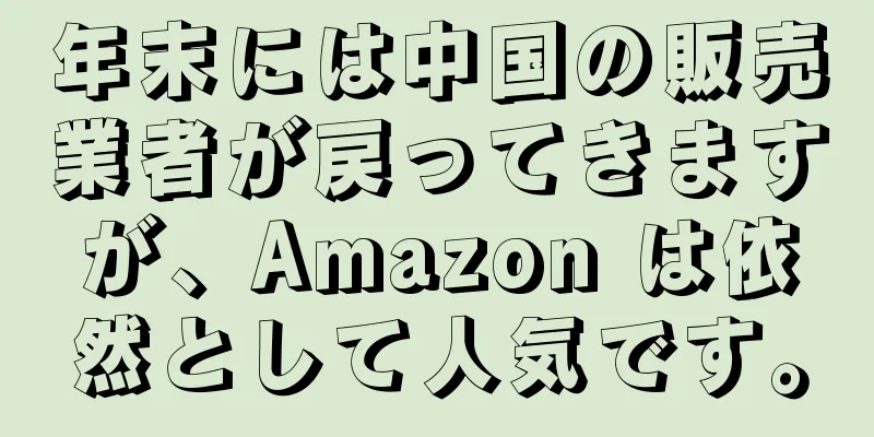 年末には中国の販売業者が戻ってきますが、Amazon は依然として人気です。