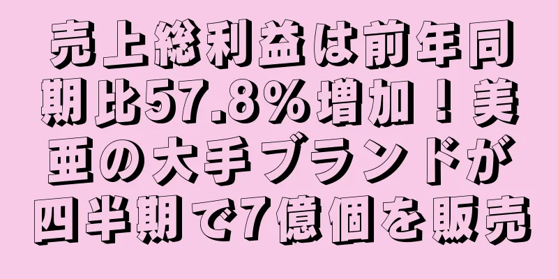 売上総利益は前年同期比57.8％増加！美亜の大手ブランドが四半期で7億個を販売