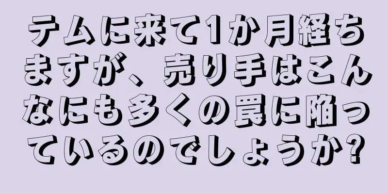 テムに来て1か月経ちますが、売り手はこんなにも多くの罠に陥っているのでしょうか?