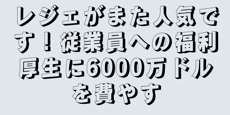レジェがまた人気です！従業員への福利厚生に6000万ドルを費やす