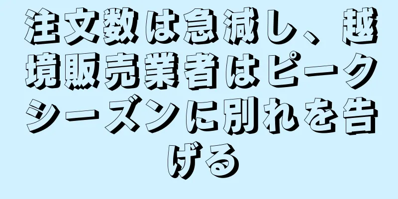 注文数は急減し、越境販売業者はピークシーズンに別れを告げる