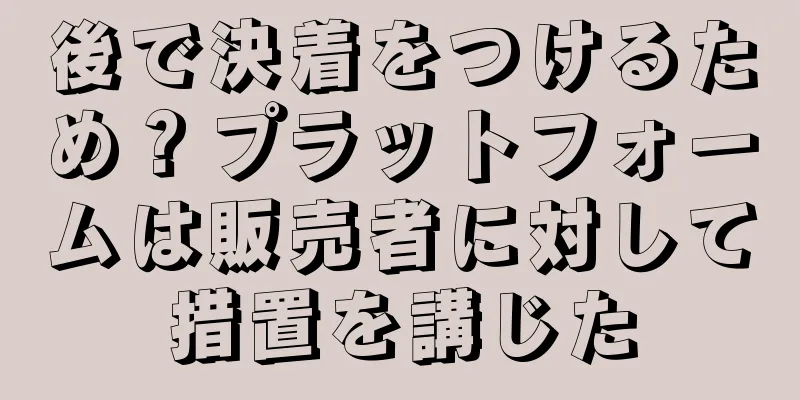 後で決着をつけるため？プラットフォームは販売者に対して措置を講じた