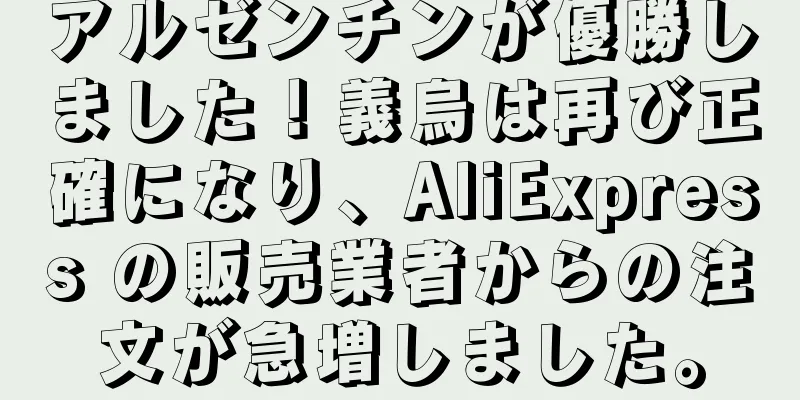 アルゼンチンが優勝しました！義烏は再び正確になり、AliExpress の販売業者からの注文が急増しました。