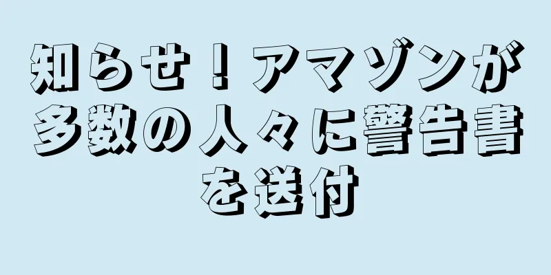 知らせ！アマゾンが多数の人々に警告書を送付