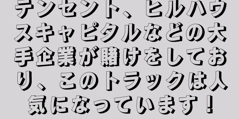 テンセント、ヒルハウスキャピタルなどの大手企業が賭けをしており、このトラックは人気になっています！