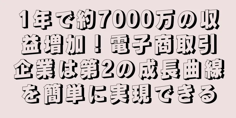1年で約7000万の収益増加！電子商取引企業は第2の成長曲線を簡単に実現できる