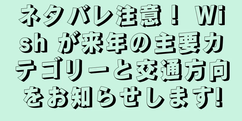 ネタバレ注意！ Wish が来年の主要カテゴリーと交通方向をお知らせします!