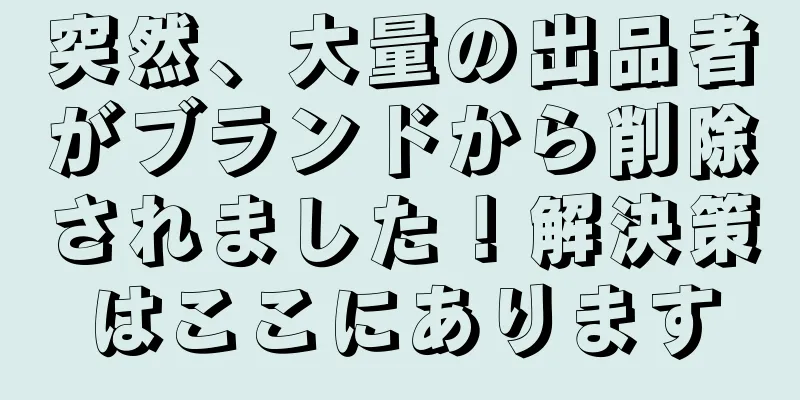 突然、大量の出品者がブランドから削除されました！解決策はここにあります