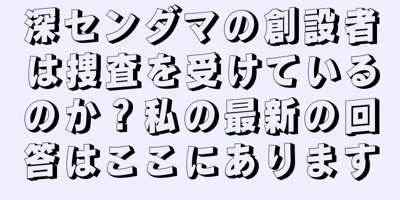 深センダマの創設者は捜査を受けているのか？私の最新の回答はここにあります
