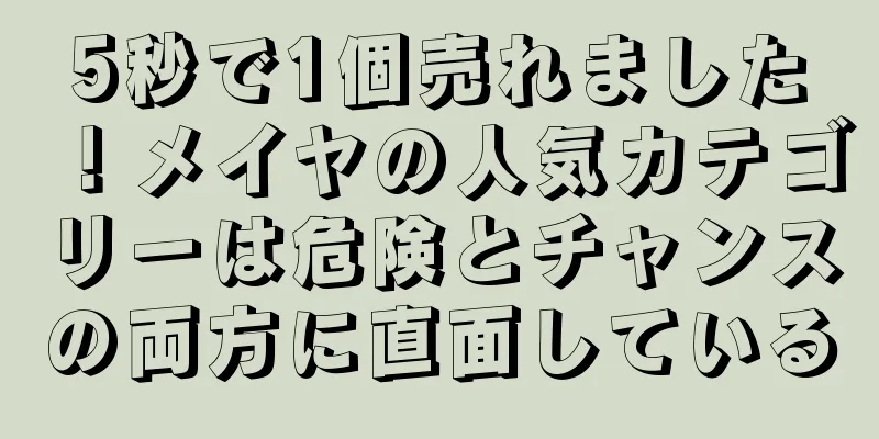 5秒で1個売れました！メイヤの人気カテゴリーは危険とチャンスの両方に直面している