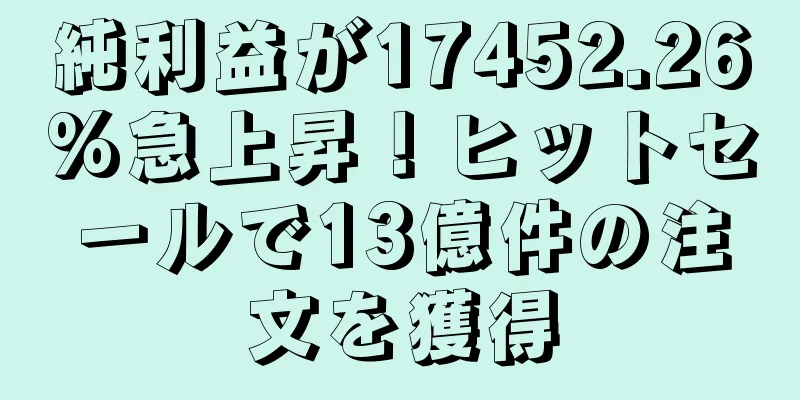 純利益が17452.26%急上昇！ヒットセールで13億件の注文を獲得