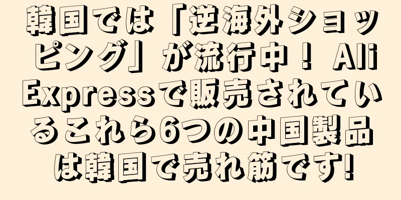 韓国では「逆海外ショッピング」が流行中！ AliExpressで販売されているこれら6つの中国製品は韓国で売れ筋です!