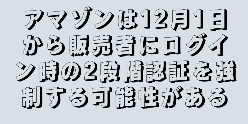 アマゾンは12月1日から販売者にログイン時の2段階認証を強制する可能性がある