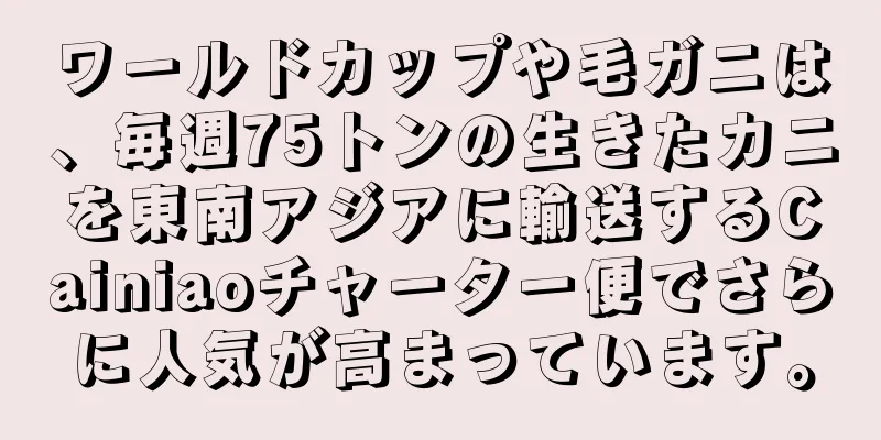 ワールドカップや毛ガニは、毎週75トンの生きたカニを東南アジアに輸送するCainiaoチャーター便でさらに人気が高まっています。