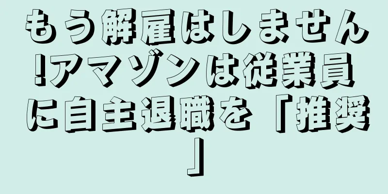 もう解雇はしません!アマゾンは従業員に自主退職を「推奨」