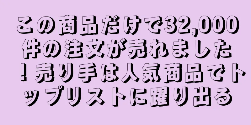 この商品だけで32,000件の注文が売れました！売り手は人気商品でトップリストに躍り出る