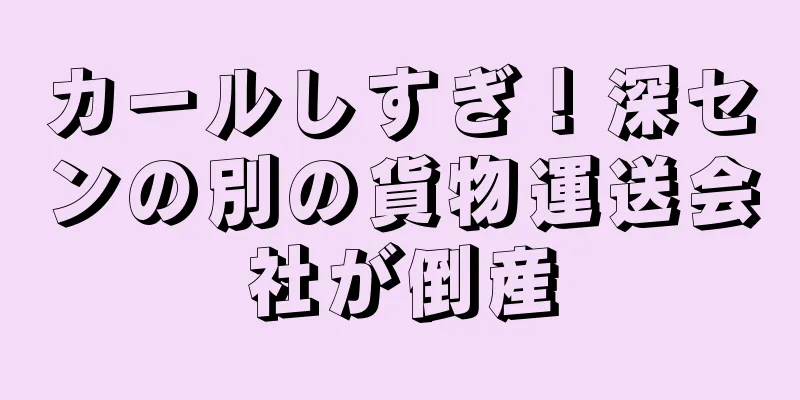 カールしすぎ！深センの別の貨物運送会社が倒産