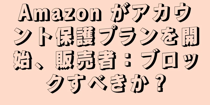 Amazon がアカウント保護プランを開始、販売者：ブロックすべきか？