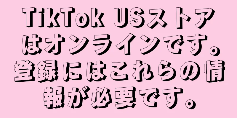 TikTok USストアはオンラインです。登録にはこれらの情報が必要です。