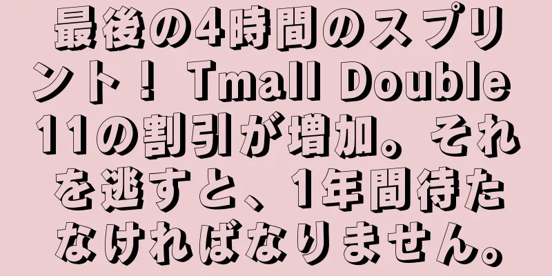 最後の4時間のスプリント！ Tmall Double 11の割引が増加。それを逃すと、1年間待たなければなりません。