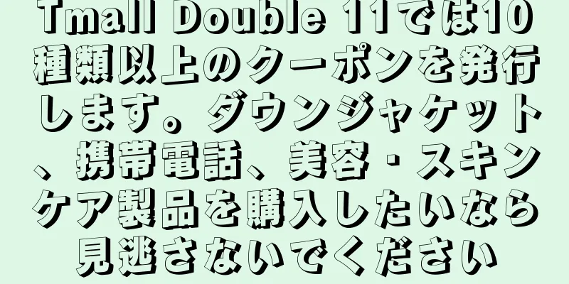 Tmall Double 11では10種類以上のクーポンを発行します。ダウンジャケット、携帯電話、美容・スキンケア製品を購入したいなら見逃さないでください