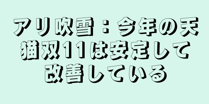 アリ吹雪：今年の天猫双11は安定して改善している