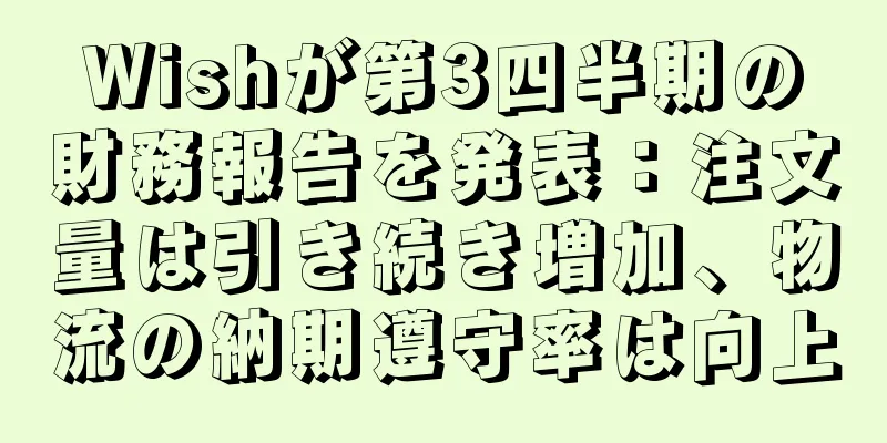 Wishが第3四半期の財務報告を発表：注文量は引き続き増加、物流の納期遵守率は向上
