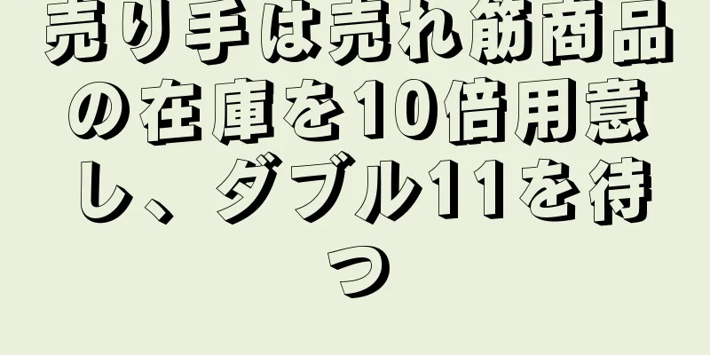 売り手は売れ筋商品の在庫を10倍用意し、ダブル11を待つ