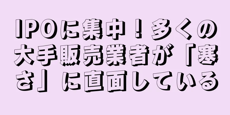 IPOに集中！多くの大手販売業者が「寒さ」に直面している