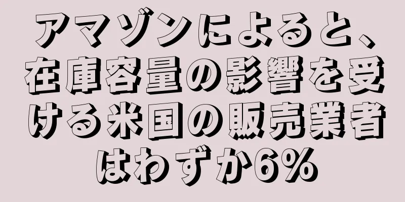 アマゾンによると、在庫容量の影響を受ける米国の販売業者はわずか6%