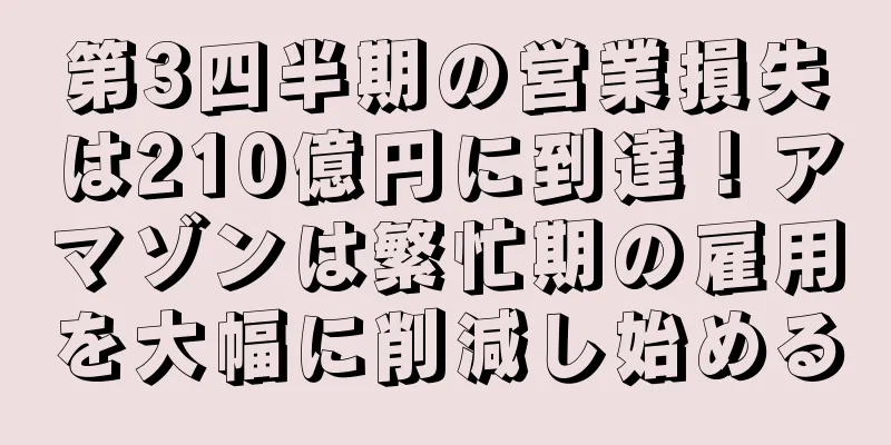 第3四半期の営業損失は210億円に到達！アマゾンは繁忙期の雇用を大幅に削減し始める
