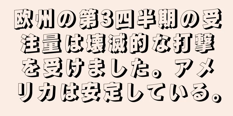 欧州の第3四半期の受注量は壊滅的な打撃を受けました。アメリカは安定している。