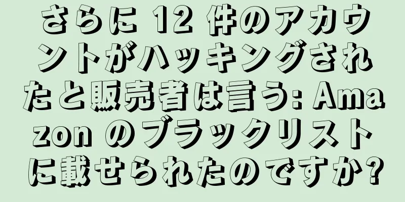 さらに 12 件のアカウントがハッキングされたと販売者は言う: Amazon のブラックリストに載せられたのですか?