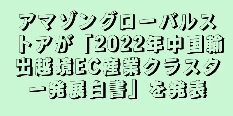 アマゾングローバルストアが「2022年中国輸出越境EC産業クラスター発展白書」を発表